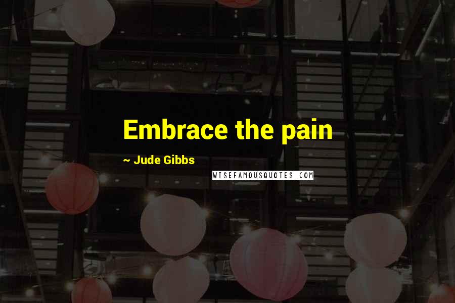 Jude Gibbs Quotes: Embrace the pain