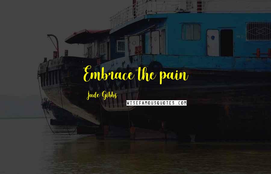 Jude Gibbs Quotes: Embrace the pain