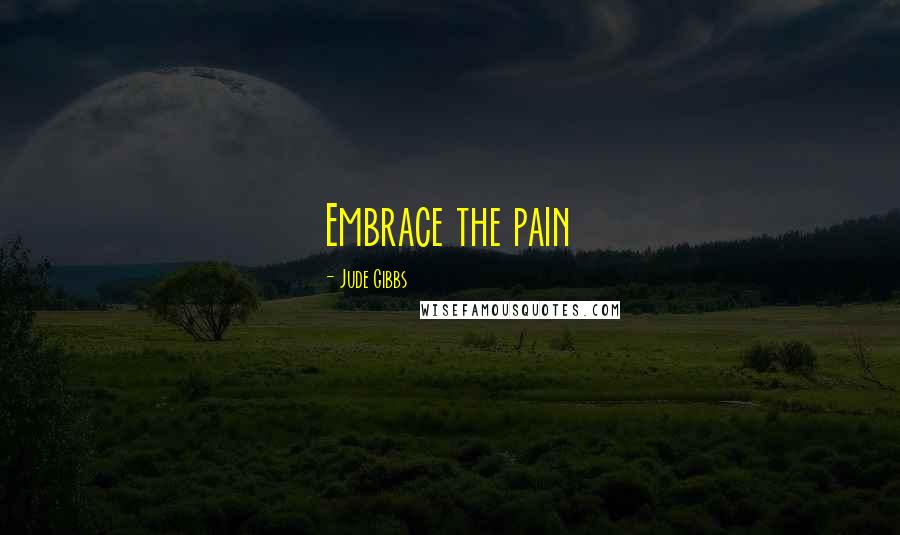 Jude Gibbs Quotes: Embrace the pain