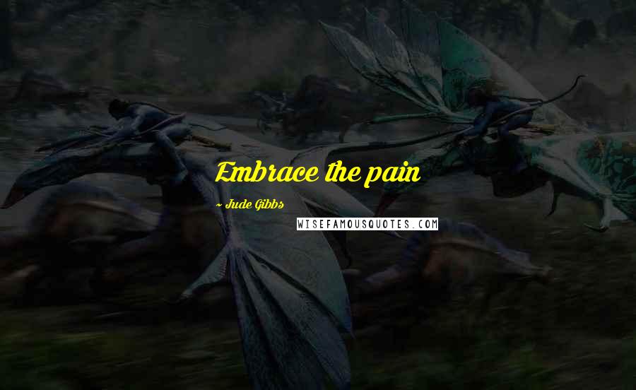 Jude Gibbs Quotes: Embrace the pain