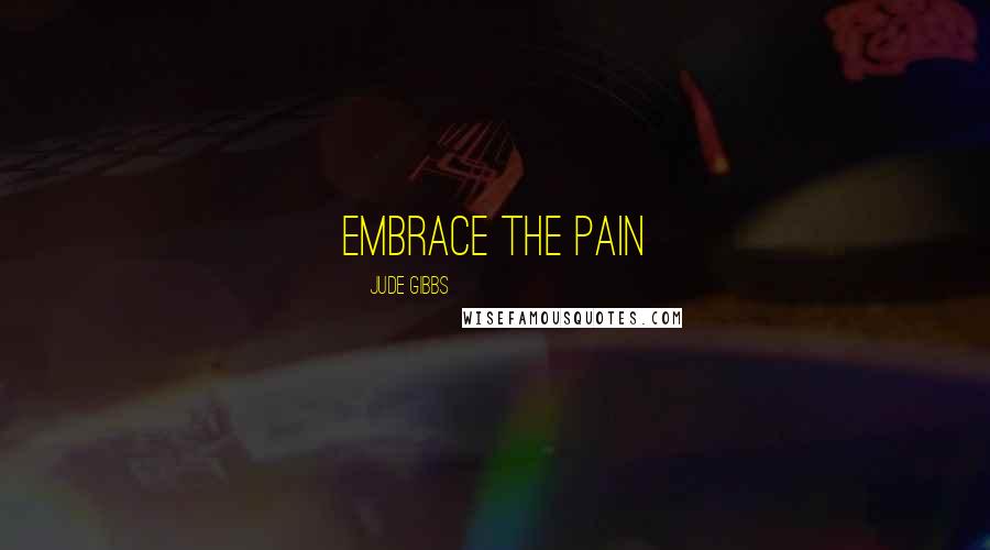 Jude Gibbs Quotes: Embrace the pain