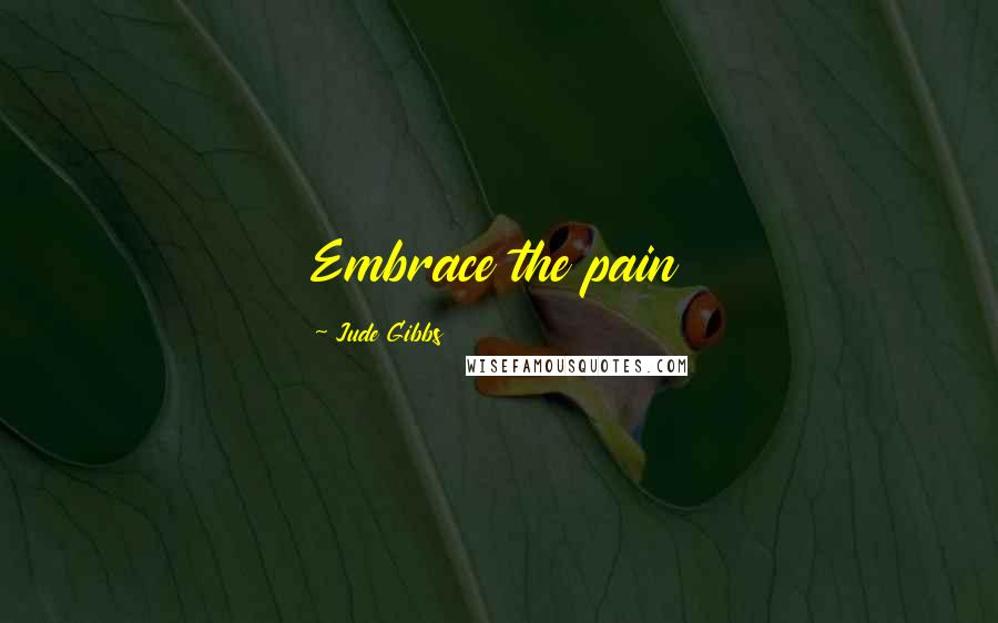 Jude Gibbs Quotes: Embrace the pain