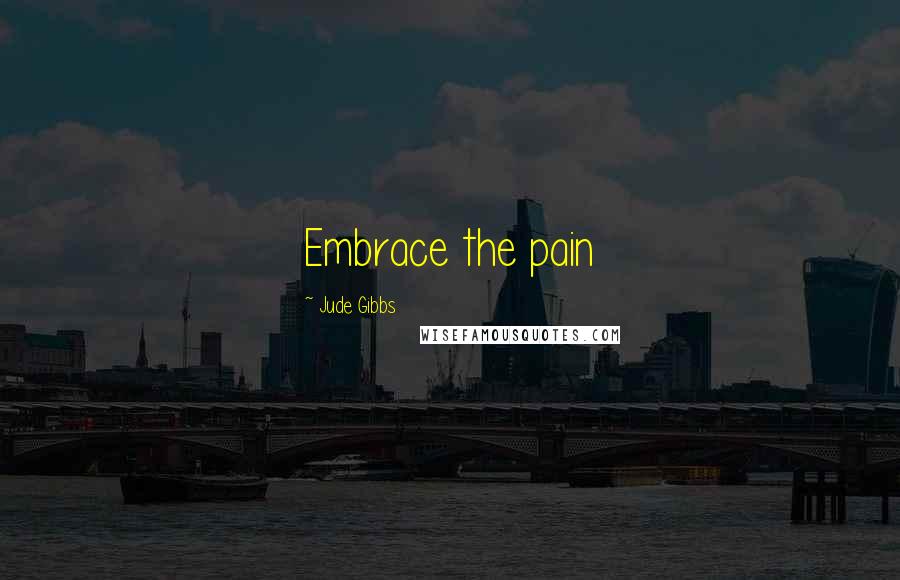 Jude Gibbs Quotes: Embrace the pain