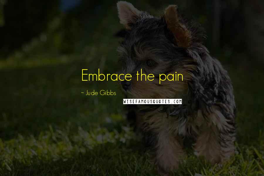 Jude Gibbs Quotes: Embrace the pain