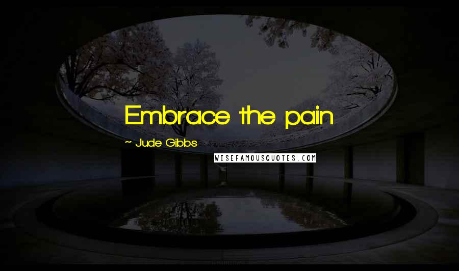 Jude Gibbs Quotes: Embrace the pain