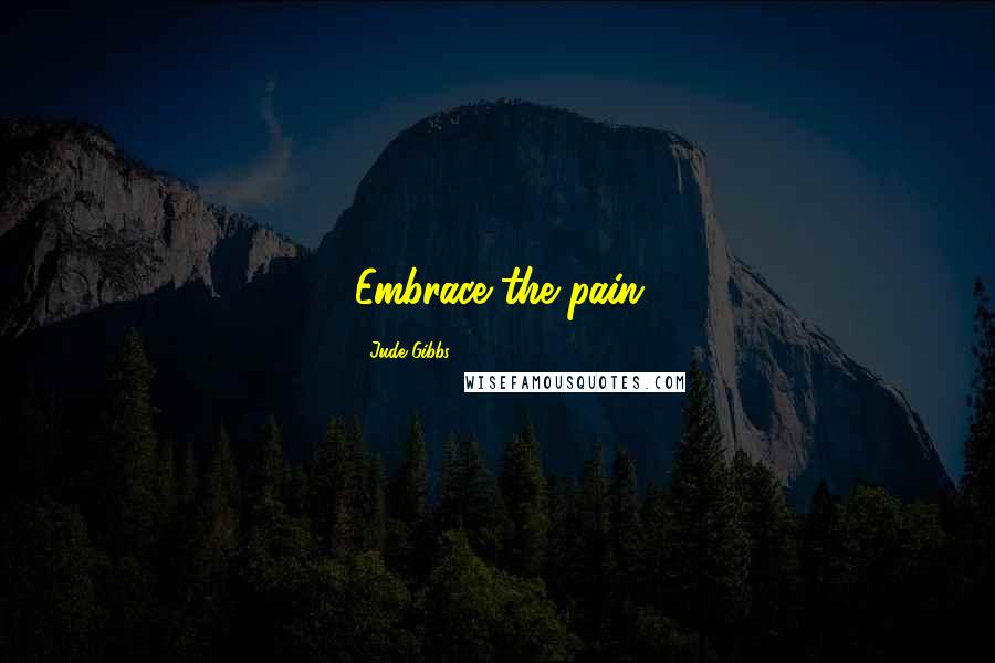 Jude Gibbs Quotes: Embrace the pain