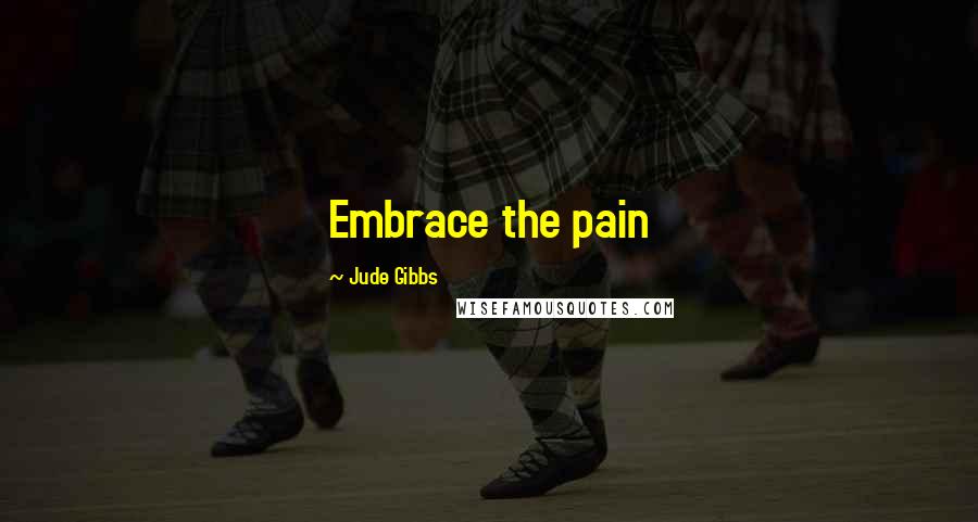 Jude Gibbs Quotes: Embrace the pain