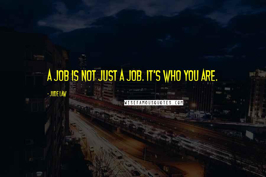 Jude Law Quotes: A job is not just a job. It's who you are.