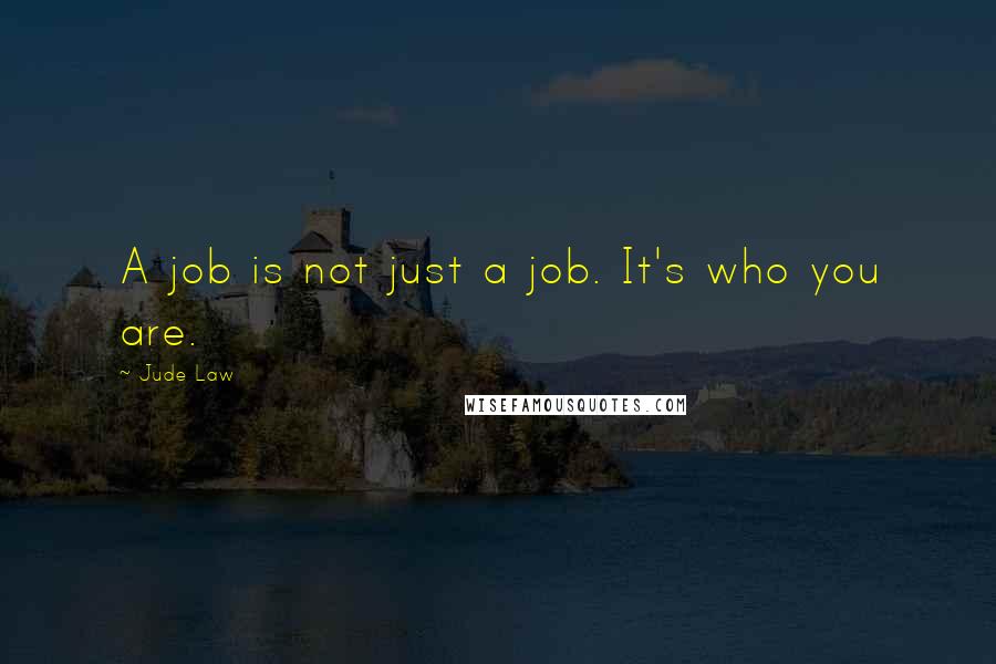 Jude Law Quotes: A job is not just a job. It's who you are.