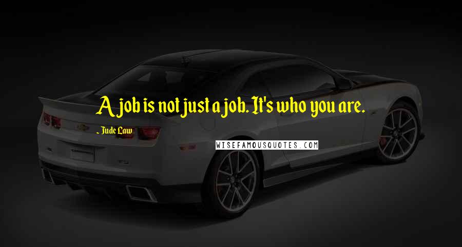 Jude Law Quotes: A job is not just a job. It's who you are.