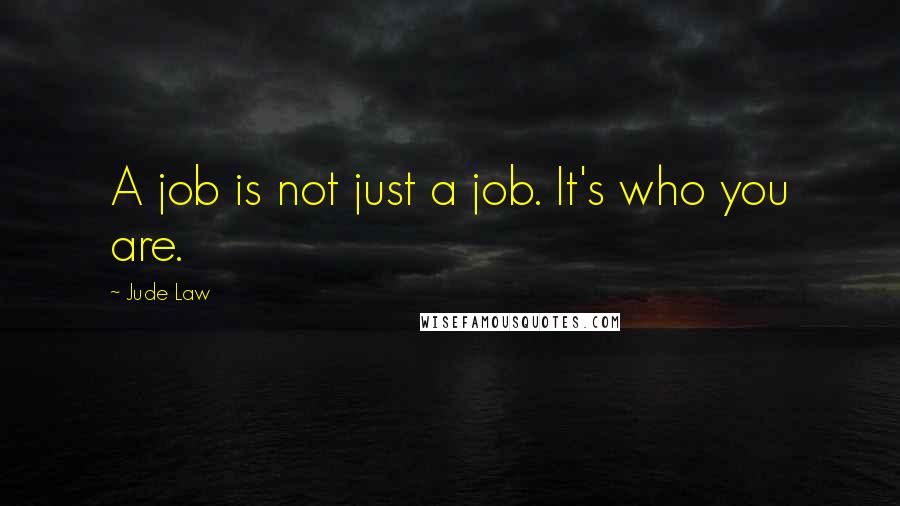 Jude Law Quotes: A job is not just a job. It's who you are.