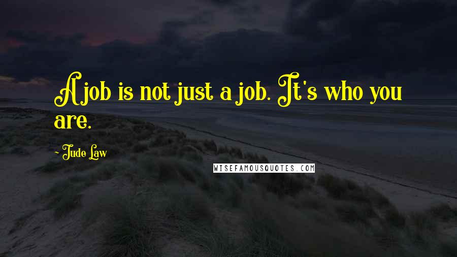 Jude Law Quotes: A job is not just a job. It's who you are.