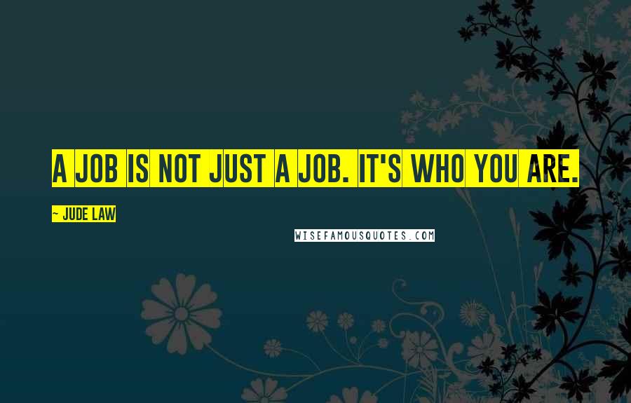 Jude Law Quotes: A job is not just a job. It's who you are.