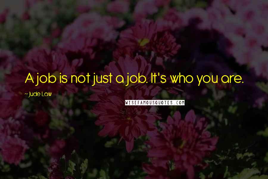 Jude Law Quotes: A job is not just a job. It's who you are.