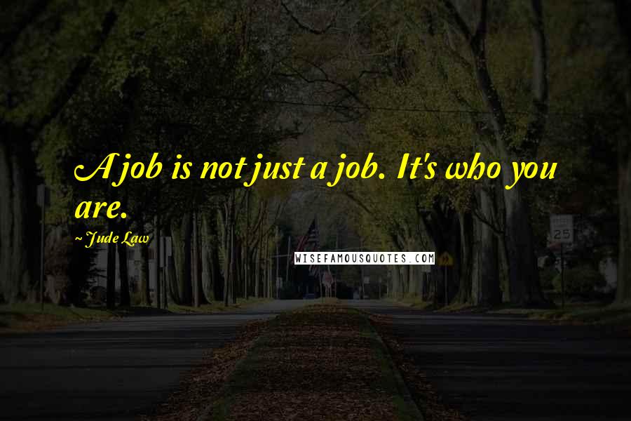Jude Law Quotes: A job is not just a job. It's who you are.