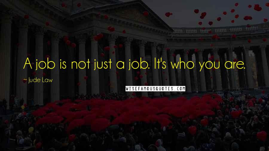 Jude Law Quotes: A job is not just a job. It's who you are.