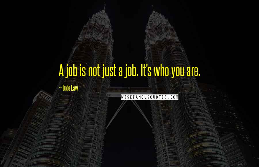 Jude Law Quotes: A job is not just a job. It's who you are.