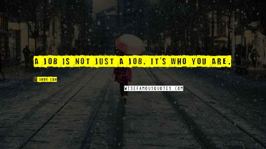 Jude Law Quotes: A job is not just a job. It's who you are.