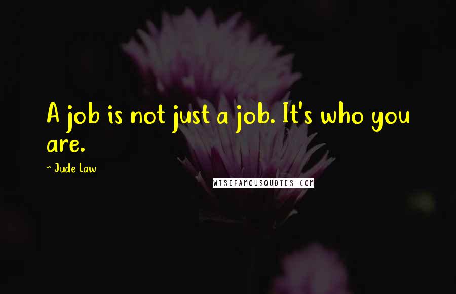 Jude Law Quotes: A job is not just a job. It's who you are.