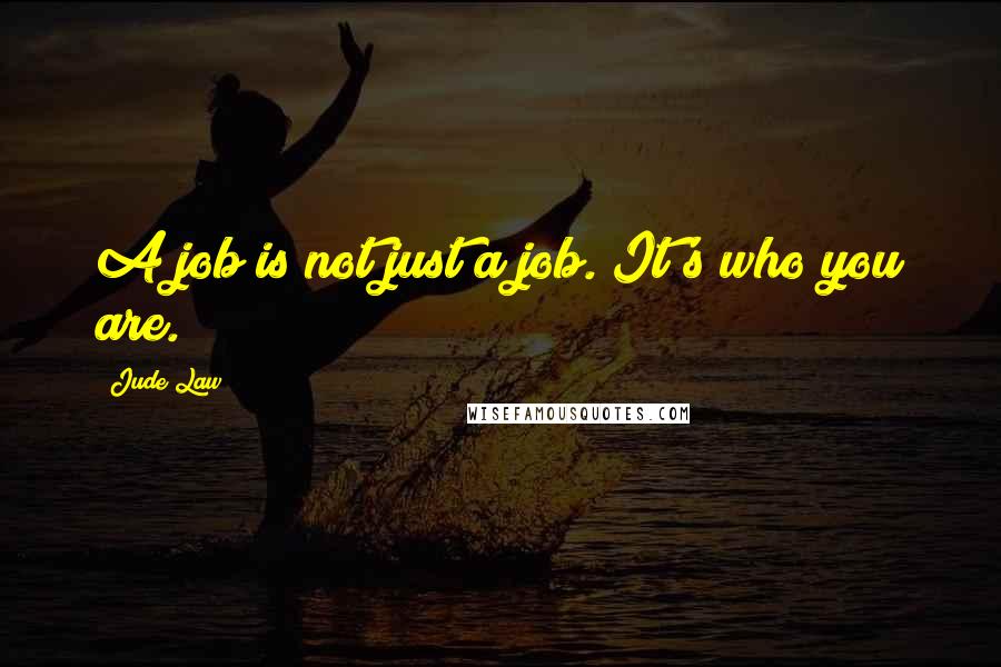 Jude Law Quotes: A job is not just a job. It's who you are.