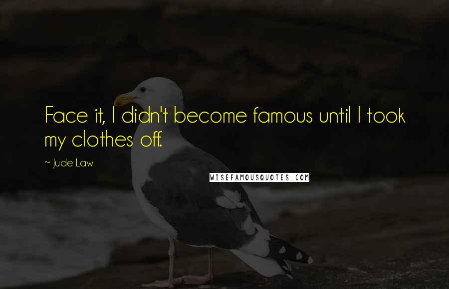 Jude Law Quotes: Face it, I didn't become famous until I took my clothes off.