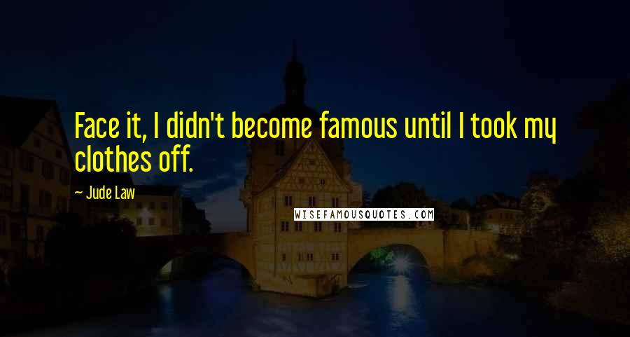 Jude Law Quotes: Face it, I didn't become famous until I took my clothes off.
