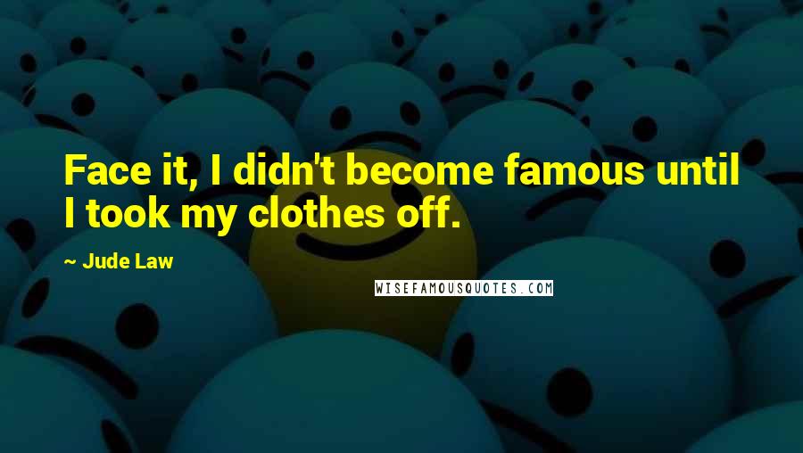 Jude Law Quotes: Face it, I didn't become famous until I took my clothes off.