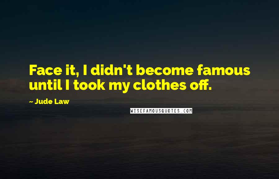 Jude Law Quotes: Face it, I didn't become famous until I took my clothes off.