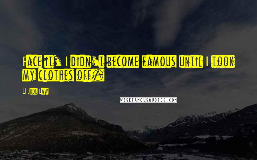 Jude Law Quotes: Face it, I didn't become famous until I took my clothes off.