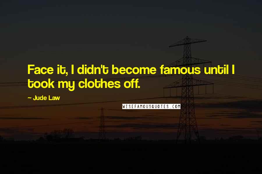 Jude Law Quotes: Face it, I didn't become famous until I took my clothes off.