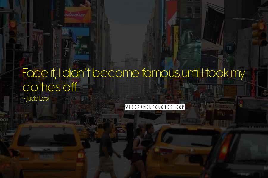 Jude Law Quotes: Face it, I didn't become famous until I took my clothes off.