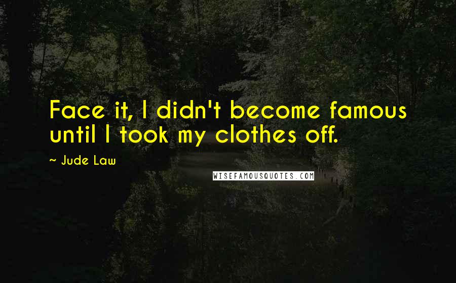 Jude Law Quotes: Face it, I didn't become famous until I took my clothes off.