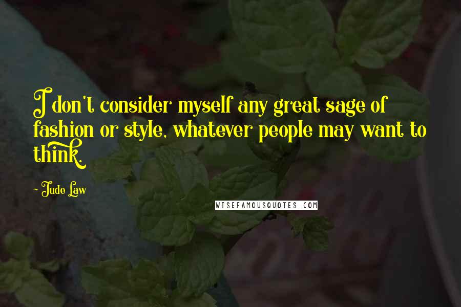 Jude Law Quotes: I don't consider myself any great sage of fashion or style, whatever people may want to think.