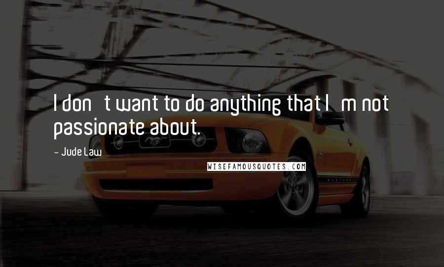 Jude Law Quotes: I don't want to do anything that I'm not passionate about.