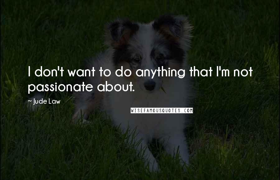 Jude Law Quotes: I don't want to do anything that I'm not passionate about.