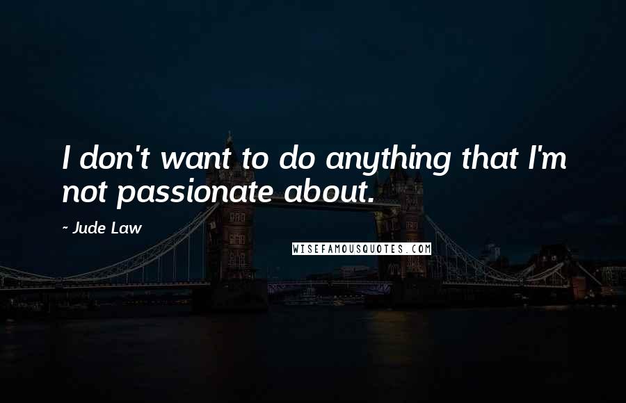 Jude Law Quotes: I don't want to do anything that I'm not passionate about.