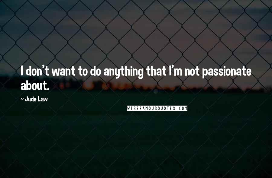 Jude Law Quotes: I don't want to do anything that I'm not passionate about.