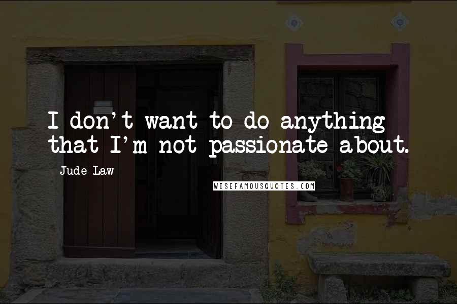 Jude Law Quotes: I don't want to do anything that I'm not passionate about.