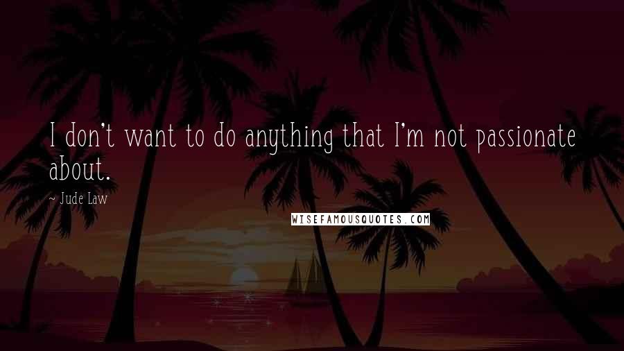 Jude Law Quotes: I don't want to do anything that I'm not passionate about.