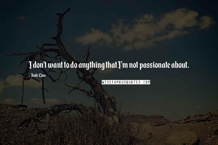 Jude Law Quotes: I don't want to do anything that I'm not passionate about.