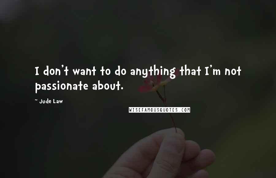 Jude Law Quotes: I don't want to do anything that I'm not passionate about.