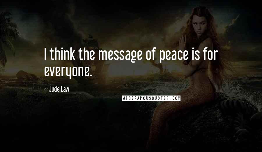 Jude Law Quotes: I think the message of peace is for everyone.