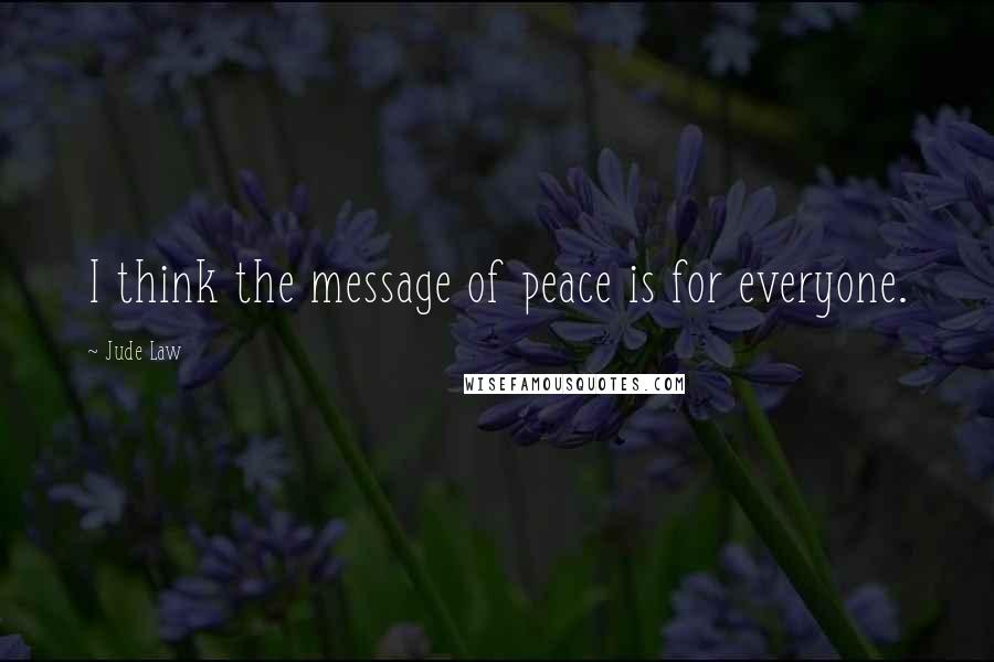Jude Law Quotes: I think the message of peace is for everyone.