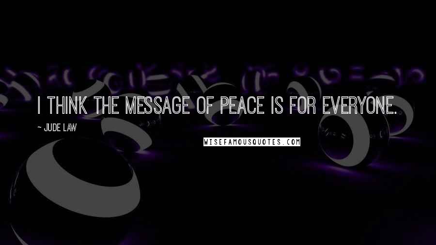 Jude Law Quotes: I think the message of peace is for everyone.