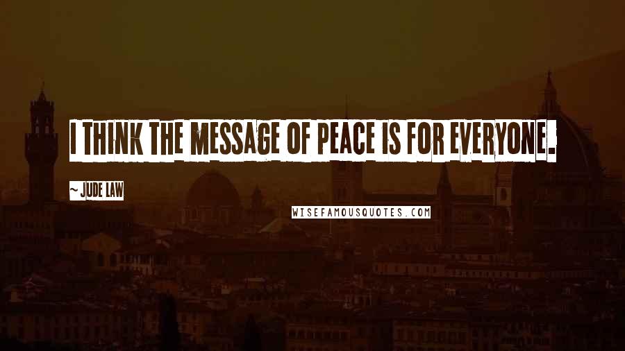 Jude Law Quotes: I think the message of peace is for everyone.