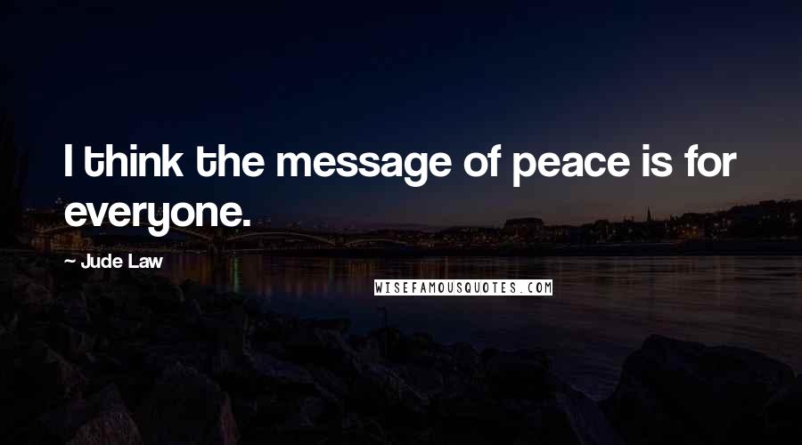 Jude Law Quotes: I think the message of peace is for everyone.