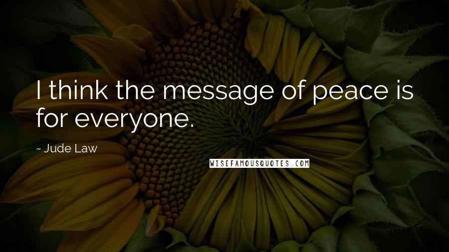 Jude Law Quotes: I think the message of peace is for everyone.