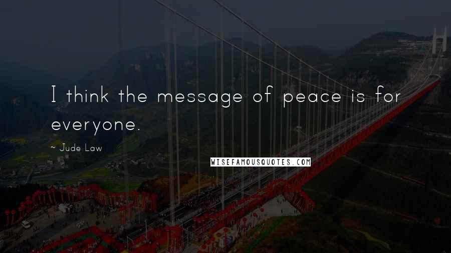 Jude Law Quotes: I think the message of peace is for everyone.