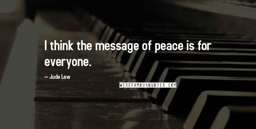 Jude Law Quotes: I think the message of peace is for everyone.