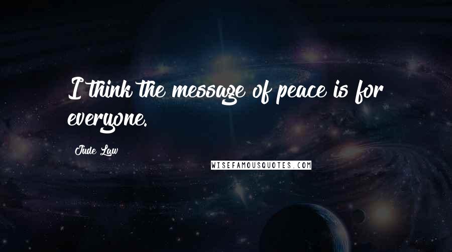 Jude Law Quotes: I think the message of peace is for everyone.